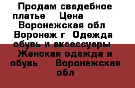 Продам свадебное платье  › Цена ­ 5 000 - Воронежская обл., Воронеж г. Одежда, обувь и аксессуары » Женская одежда и обувь   . Воронежская обл.